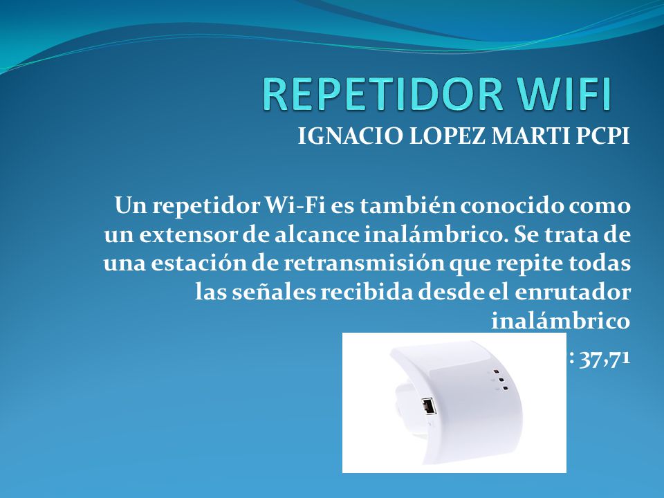 IGNACIO LOPEZ MARTI PCPI Un repetidor Wi-Fi es también conocido como un extensor de alcance inalámbrico.