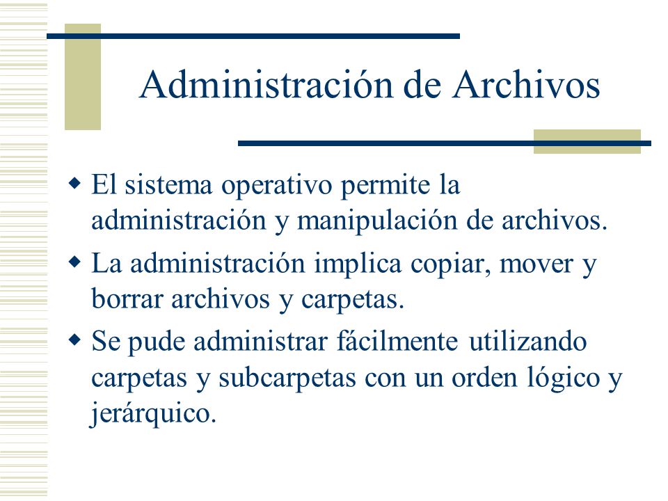 Administración de Archivos  El sistema operativo permite la administración y manipulación de archivos.