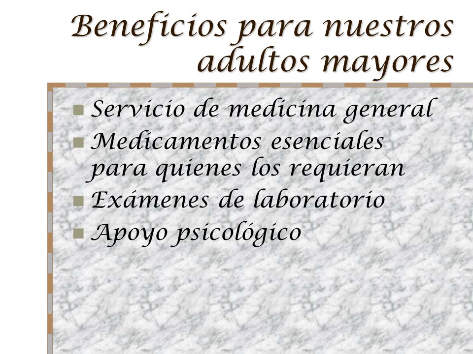Beneficios para nuestros adultos mayores Servicio de medicina general Medicamentos esenciales para quienes los requieran Exámenes de laboratorio Apoyo psicológico