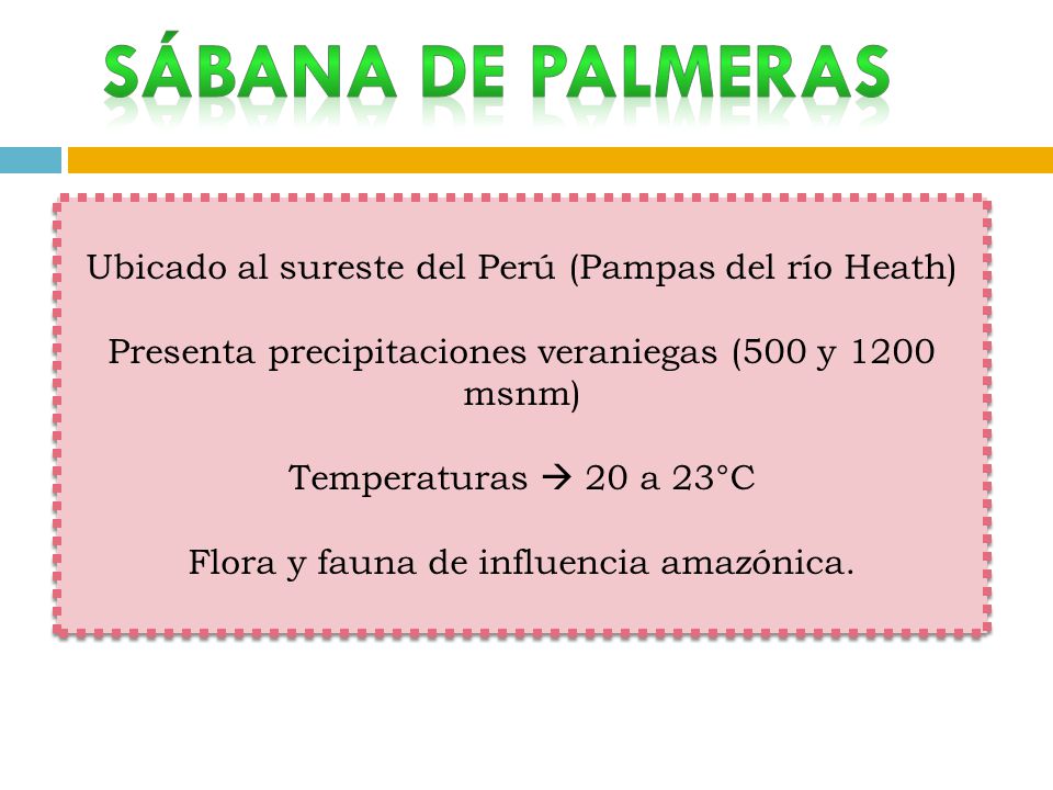 Ubicado al sureste del Perú (Pampas del río Heath) Presenta precipitaciones veraniegas (500 y 1200 msnm) Temperaturas  20 a 23°C Flora y fauna de influencia amazónica.