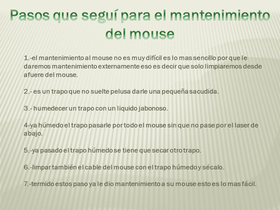 1.-el mantenimiento al mouse no es muy difícil es lo mas sencillo por que le daremos mantenimiento externamente eso es decir que solo limpiaremos desde afuere del mouse.