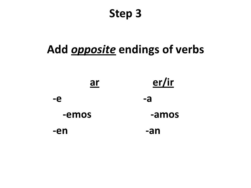 Step 3 Add opposite endings of verbs arer/ir -e -a -emos -amos -en -an