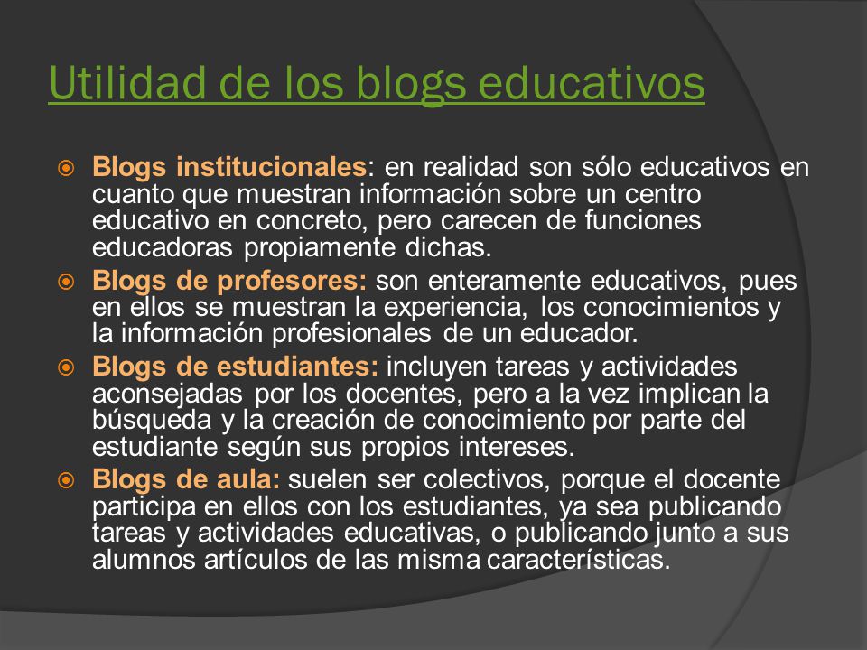Utilidad de los blogs educativos  Blogs institucionales: en realidad son sólo educativos en cuanto que muestran información sobre un centro educativo en concreto, pero carecen de funciones educadoras propiamente dichas.