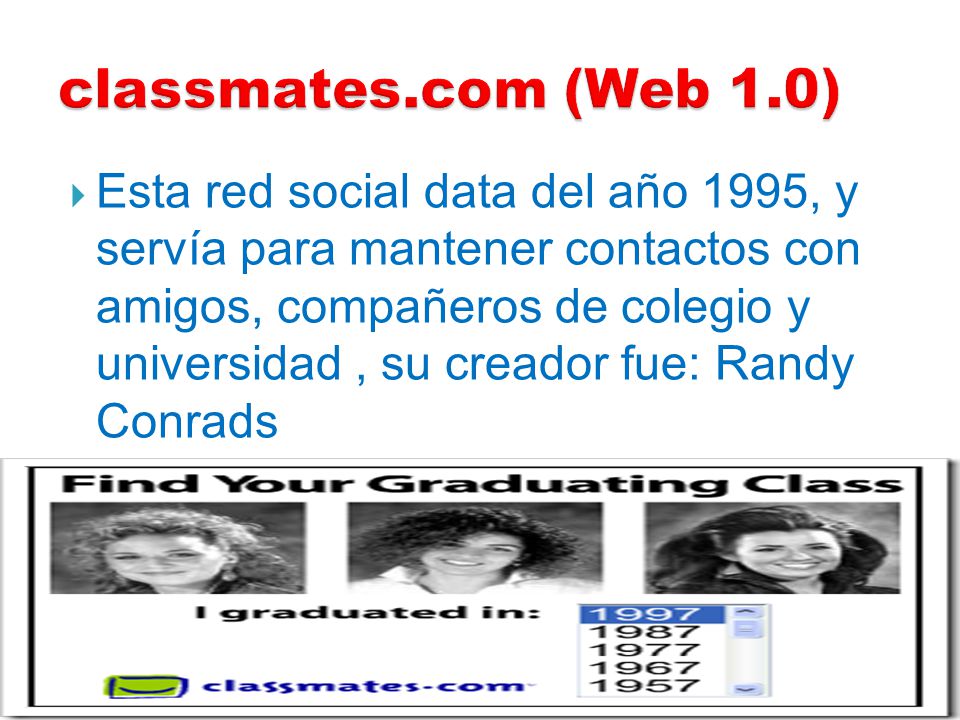  Esta red social data del año 1995, y servía para mantener contactos con amigos, compañeros de colegio y universidad, su creador fue: Randy Conrads