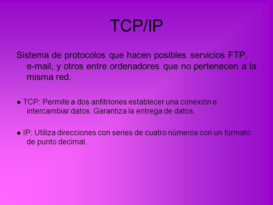 TCP/IP Sistema de protocolos que hacen posibles servicios FTP,  , y otros entre ordenadores que no pertenecen a la misma red.