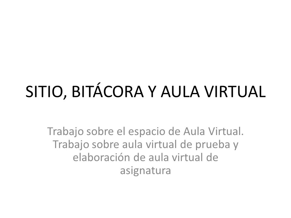 SITIO, BITÁCORA Y AULA VIRTUAL Trabajo sobre el espacio de Aula Virtual.