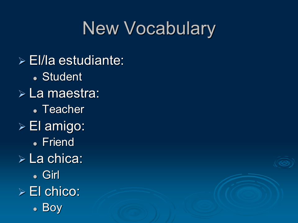 New Vocabulary  El/la estudiante: Student Student  La maestra: Teacher Teacher  El amigo: Friend Friend  La chica: Girl Girl  El chico: Boy Boy
