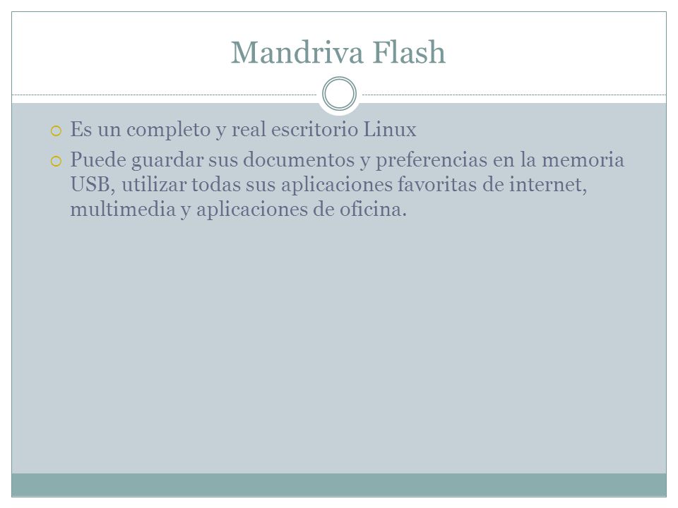 Mandriva Flash  Es un completo y real escritorio Linux  Puede guardar sus documentos y preferencias en la memoria USB, utilizar todas sus aplicaciones favoritas de internet, multimedia y aplicaciones de oficina.