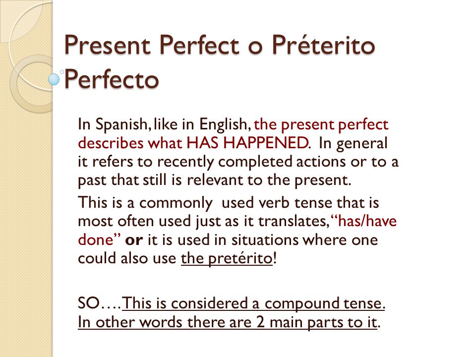 Present Perfect o Préterito Perfecto In Spanish, like in English, the present perfect describes what HAS HAPPENED.
