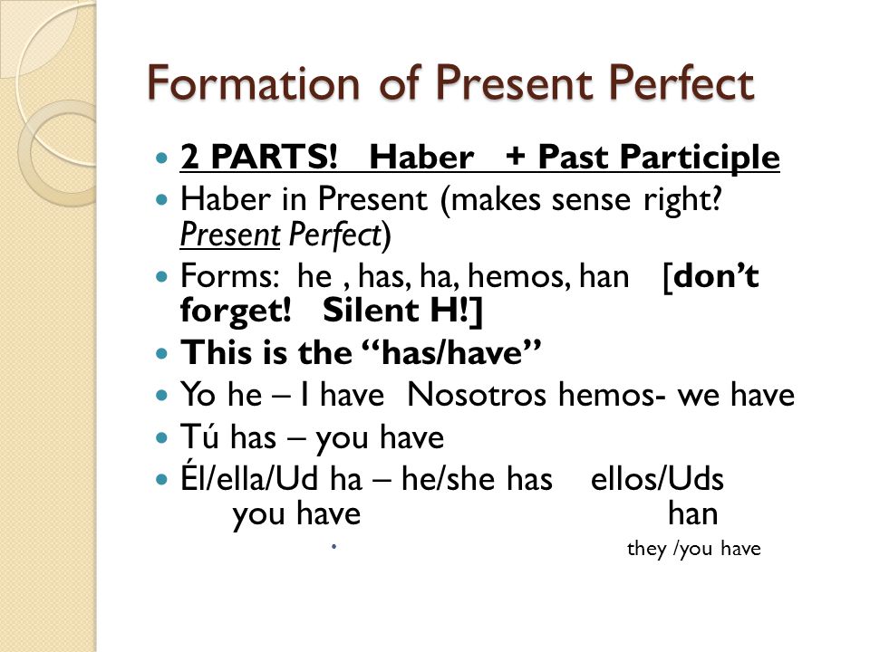 Formation of Present Perfect 2 PARTS. Haber + Past Participle Haber in Present (makes sense right.