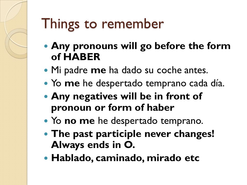 Things to remember Any pronouns will go before the form of HABER Mi padre me ha dado su coche antes.