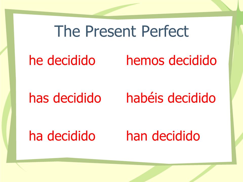 The Present Perfect I have decided You have decided He, She, It has decided We have decided (all of) you have decided They have decided