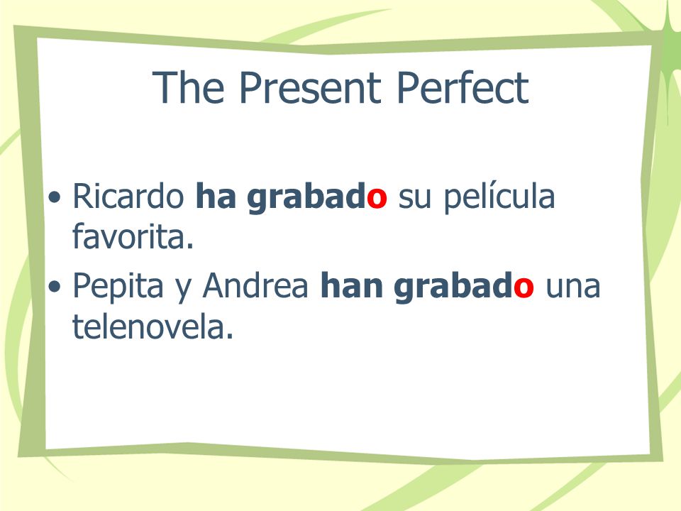 The Present Perfect Notice that when the past participle is used with forms of haber, the final -o never changes…