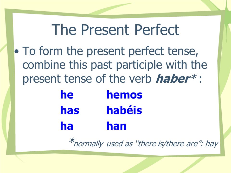 The Present Perfect To form the past participle of a verb in Spanish, you add -ado to the stem of -ar verbs and -ido to the stem of most -er/-ir verbs: –estar: est- + -ado = estado –comer: com- + -ido = _________ comido