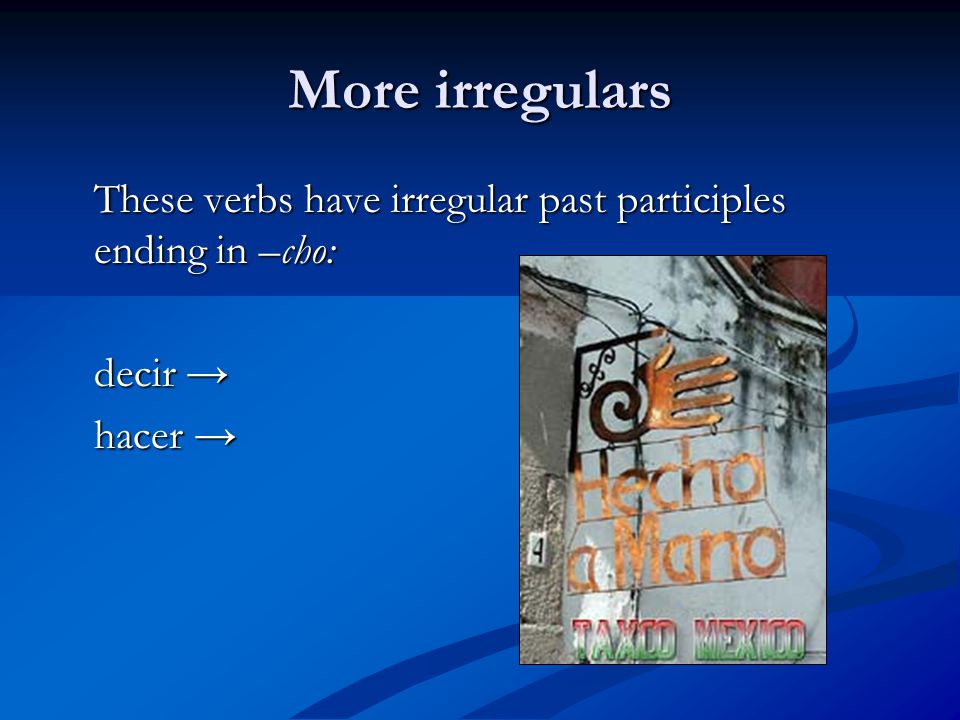 More irregulars These verbs have irregular past participles ending in –cho: decir → hacer →