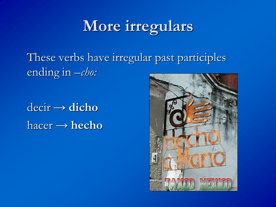 More irregulars These verbs have irregular past participles ending in –cho: decir → dicho hacer → hecho