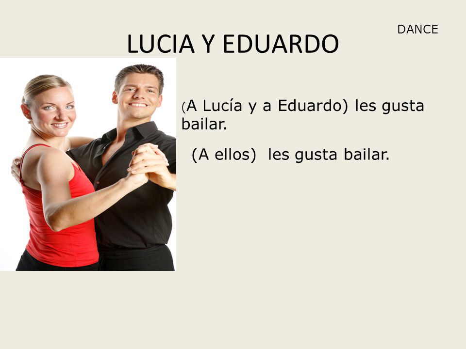 LUCIA Y EDUARDO DANCE (A ellos) les gusta bailar. ( A Lucía y a Eduardo) les gusta bailar.