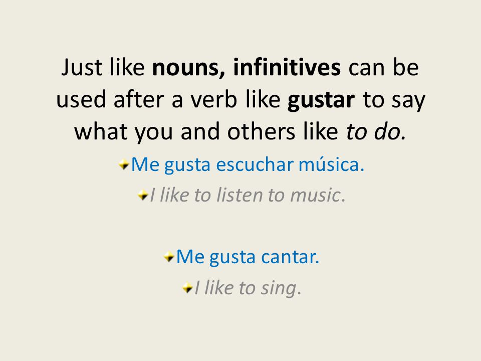 Just like nouns, infinitives can be used after a verb like gustar to say what you and others like to do.