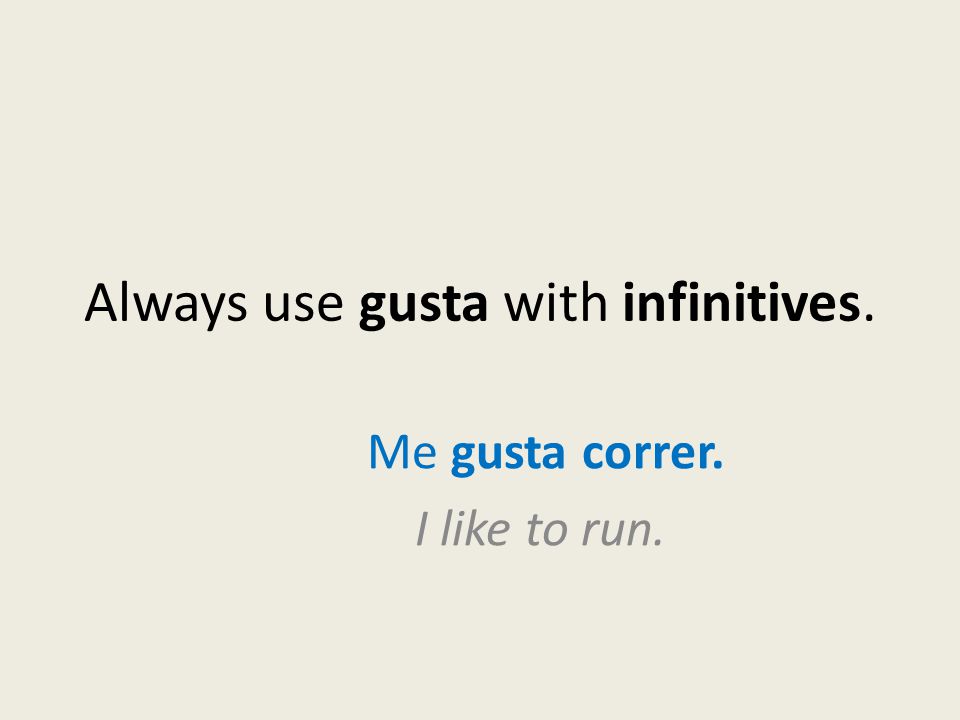 Always use gusta with infinitives. Me gusta correr. I like to run.