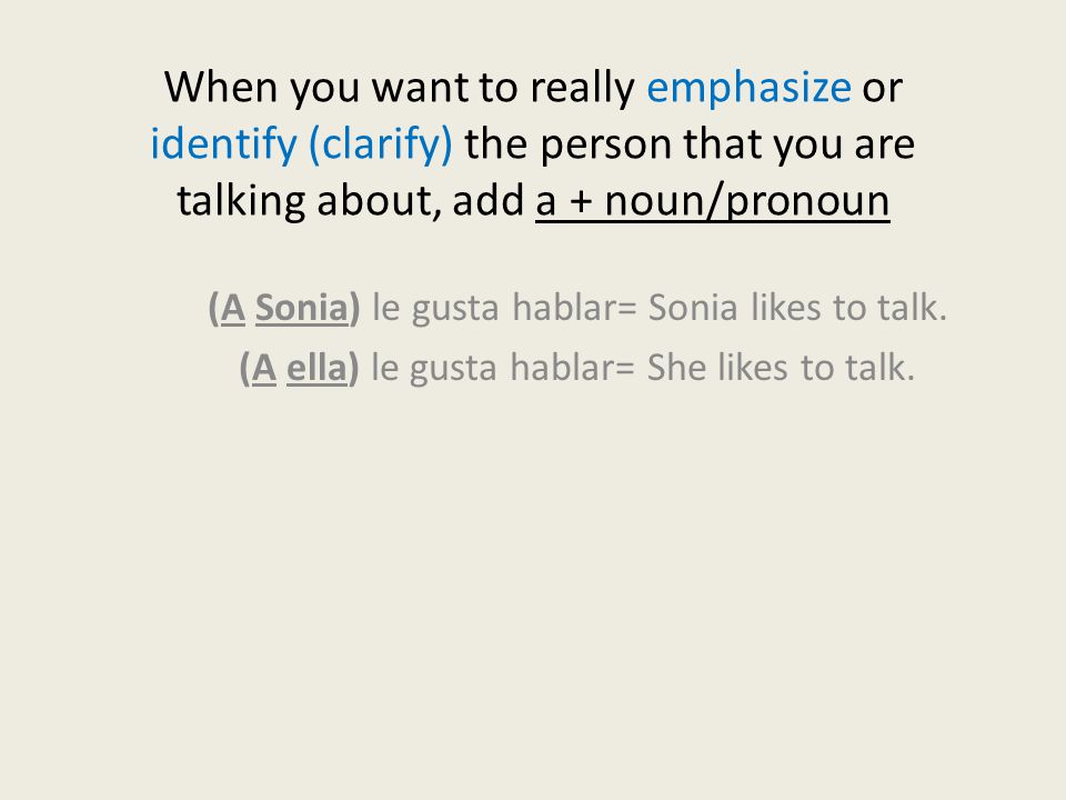When you want to really emphasize or identify (clarify) the person that you are talking about, add a + noun/pronoun (A Sonia) le gusta hablar= Sonia likes to talk.