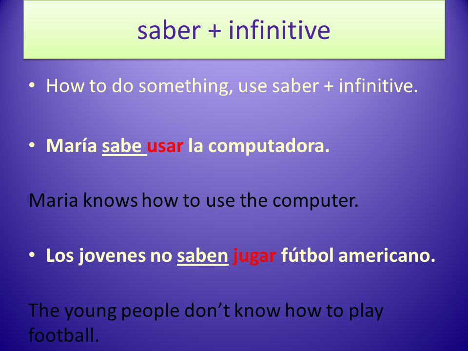 saber + infinitive How to do something, use saber + infinitive.