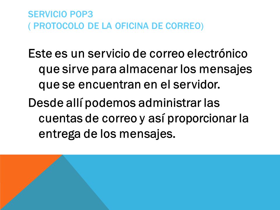 SERVICIO POP3 ( PROTOCOLO DE LA OFICINA DE CORREO) Este es un servicio de correo electrónico que sirve para almacenar los mensajes que se encuentran en el servidor.