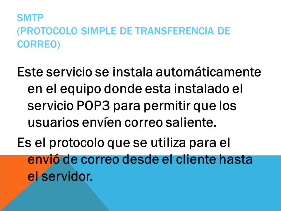 SMTP (PROTOCOLO SIMPLE DE TRANSFERENCIA DE CORREO) Este servicio se instala automáticamente en el equipo donde esta instalado el servicio POP3 para permitir que los usuarios envíen correo saliente.