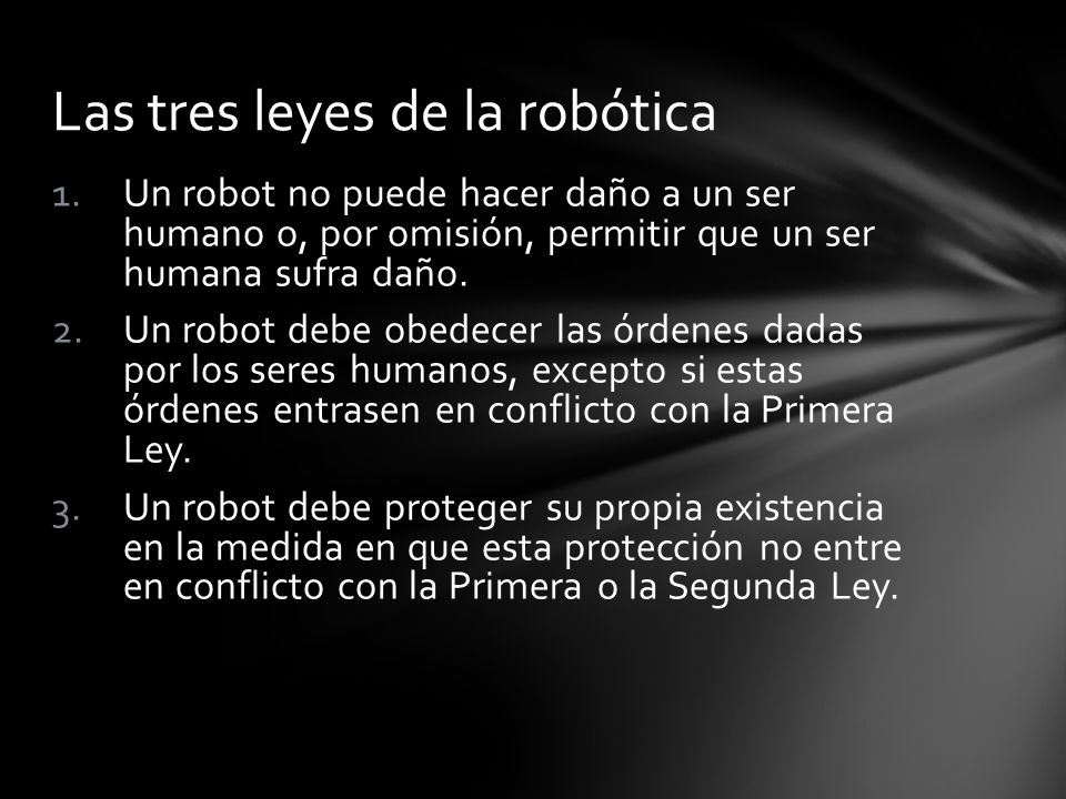 1.Un robot no puede hacer daño a un ser humano o, por omisión, permitir que un ser humana sufra daño.