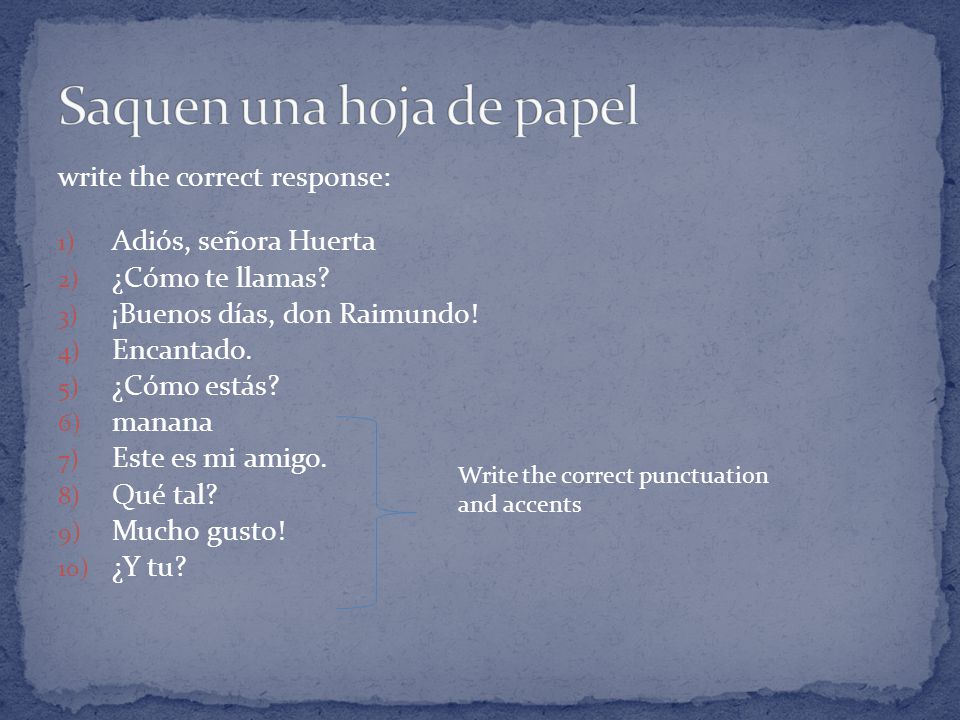 write the correct response: 1) Adiós, señora Huerta 2) ¿Cómo te llamas.