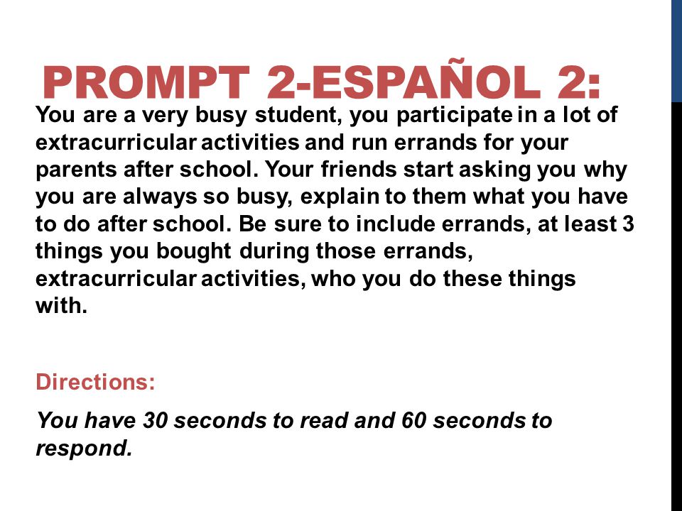 PROMPT 2-ESPAÑOL 2: You are a very busy student, you participate in a lot of extracurricular activities and run errands for your parents after school.