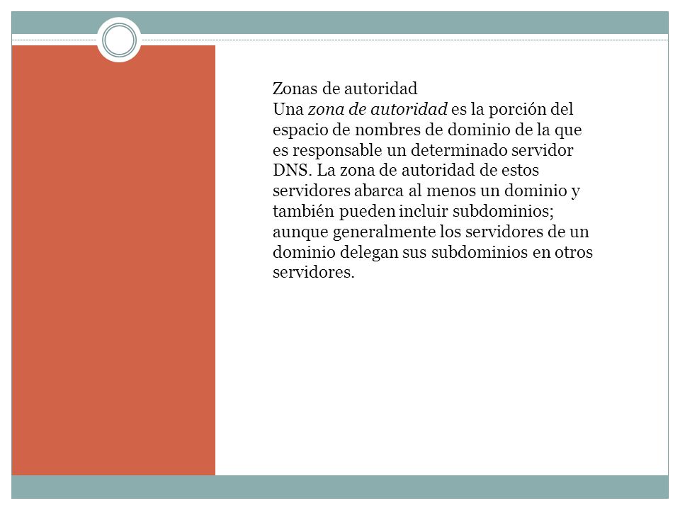 Zonas de autoridad Una zona de autoridad es la porción del espacio de nombres de dominio de la que es responsable un determinado servidor DNS.