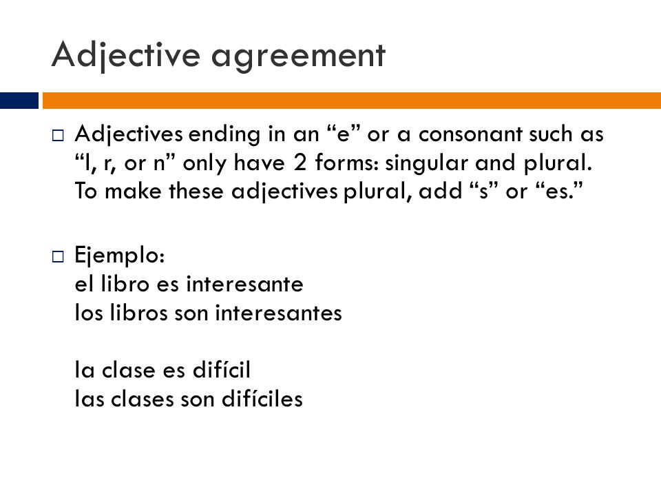 Adjective agreement  Adjectives ending in an e or a consonant such as l, r, or n only have 2 forms: singular and plural.