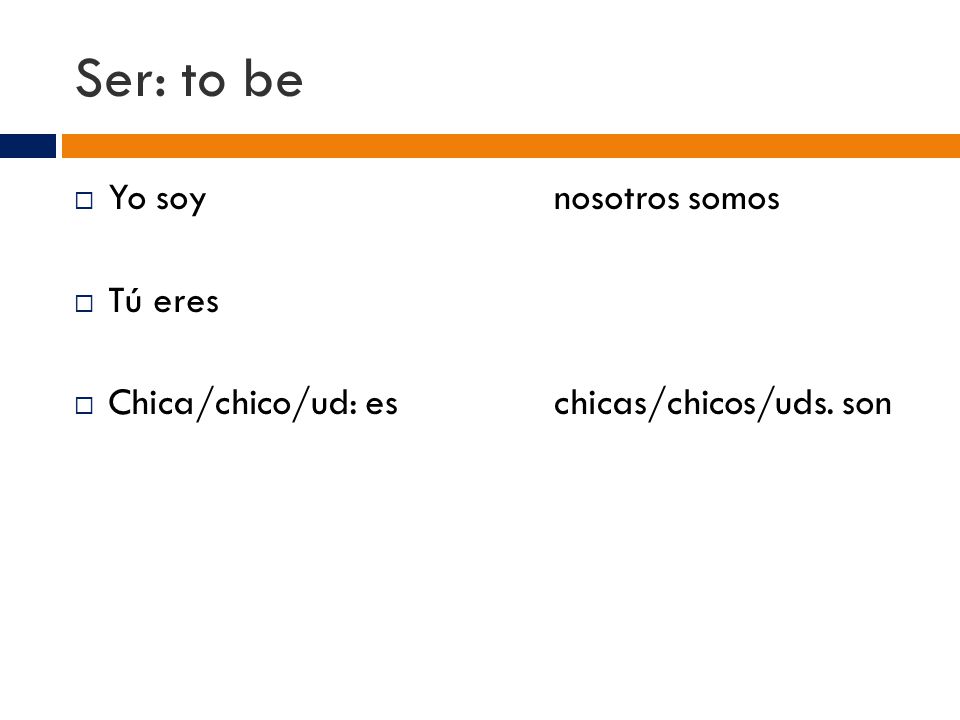 Ser: to be  Yo soynosotros somos  Tú eres  Chica/chico/ud: eschicas/chicos/uds. son