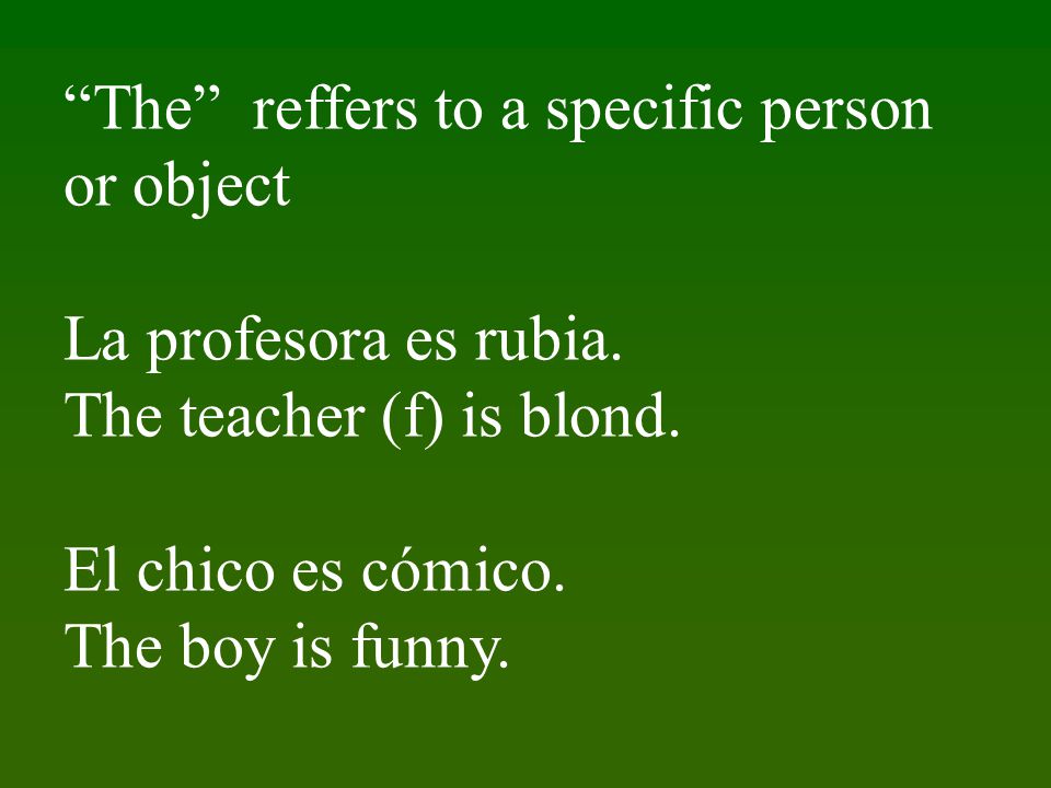 The reffers to a specific person or object La profesora es rubia.