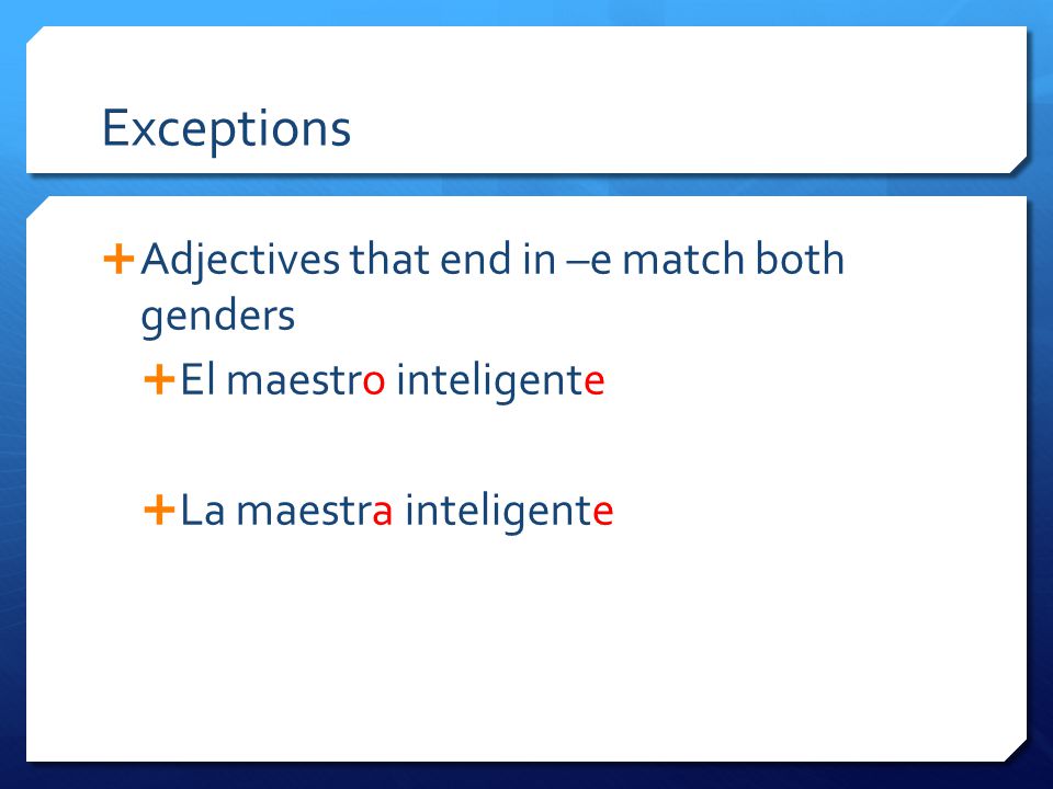 Exceptions  Adjectives that end in –e match both genders  El maestro inteligente  La maestra inteligente