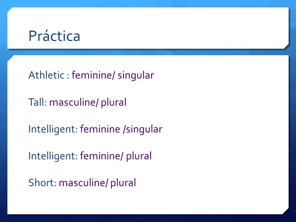 Práctica Athletic : feminine/ singular Tall: masculine/ plural Intelligent: feminine /singular Intelligent: feminine/ plural Short: masculine/ plural