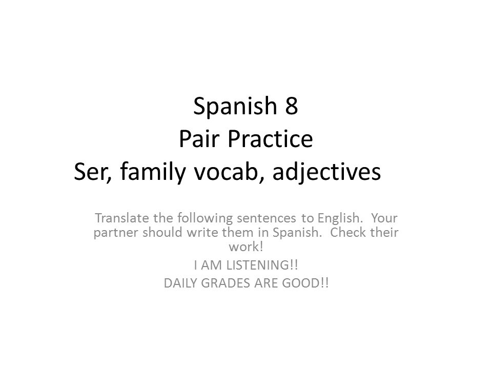 Spanish 8 Pair Practice Ser, family vocab, adjectives Translate the following sentences to English.