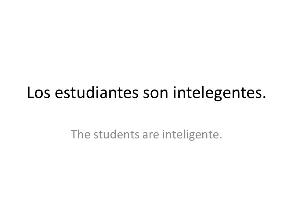 Los estudiantes son intelegentes. The students are inteligente.