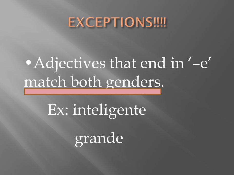 Adjectives that end in ‘–e’ match both genders. Ex: inteligente grande