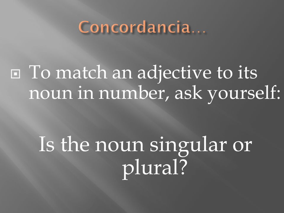  To match an adjective to its noun in number, ask yourself: Is the noun singular or plural