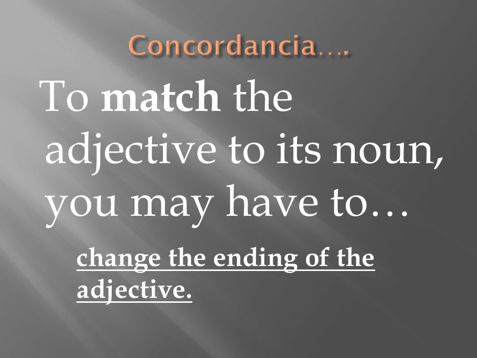 To match the adjective to its noun, you may have to… change the ending of the adjective.