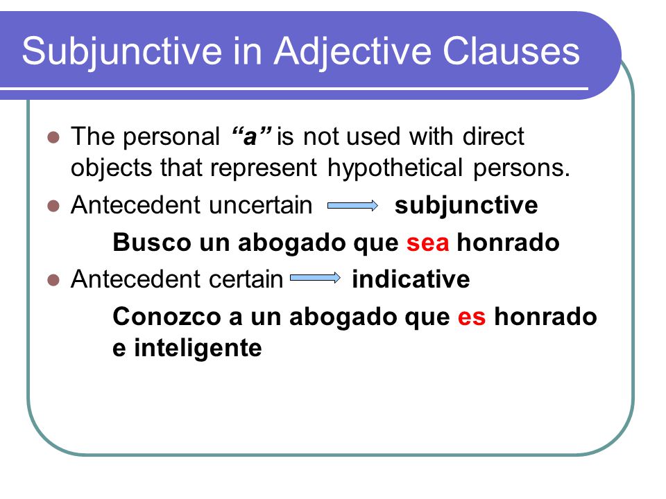 Subjunctive in Adjective Clauses The personal a is not used with direct objects that represent hypothetical persons.