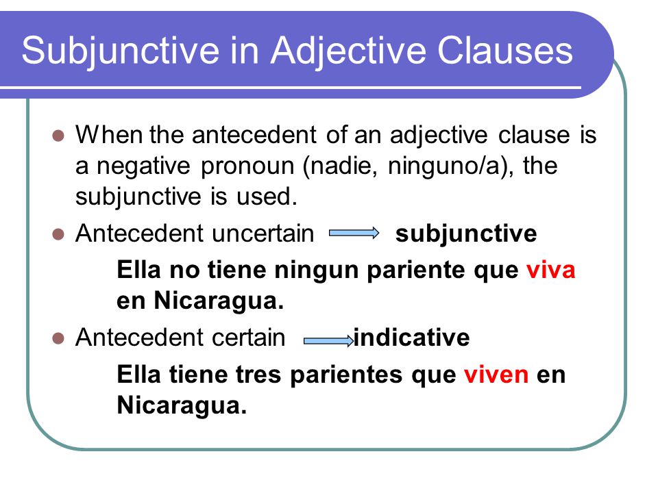 Subjunctive in Adjective Clauses When the antecedent of an adjective clause is a negative pronoun (nadie, ninguno/a), the subjunctive is used.