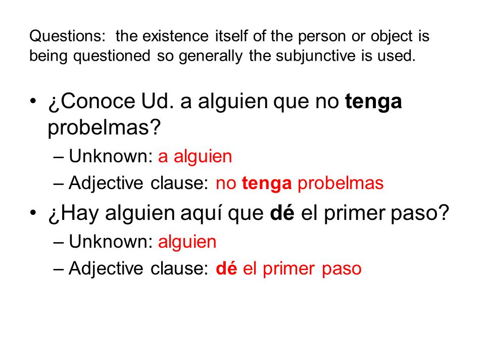 Questions: the existence itself of the person or object is being questioned so generally the subjunctive is used.