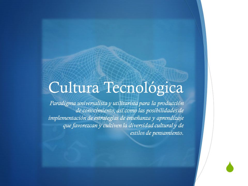  Cultura Tecnológica Paradigma universalista y utilitarista para la producción de conocimiento, así como las posibilidades de implementación de estrategias de enseñanza y aprendizaje que favorezcan y cultiven la diversidad cultural y de estilos de pensamiento.