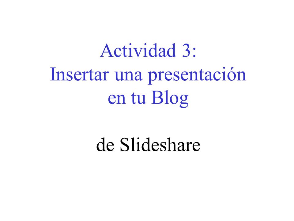 Actividad 3: Insertar una presentación en tu Blog de Slideshare