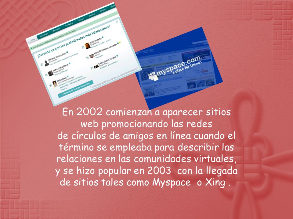 En 2002 comienzan a aparecer sitios web promocionando las redes de círculos de amigos en línea cuando el término se empleaba para describir las relaciones en las comunidades virtuales, y se hizo popular en 2003 con la llegada de sitios tales como Myspace o Xing.