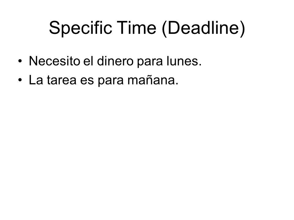 Specific Time (Deadline) Necesito el dinero para lunes. La tarea es para mañana.
