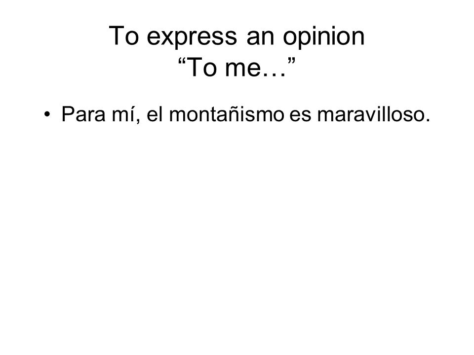 To express an opinion To me… Para mí, el montañismo es maravilloso.