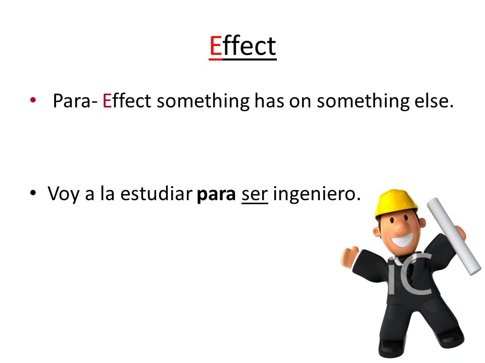 Effect Para- Effect something has on something else. Voy a la estudiar para ser ingeniero.